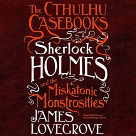 The Cuthulhu Casebooks [2] Sherlock Holmes and the Miskatonic Monstrosities