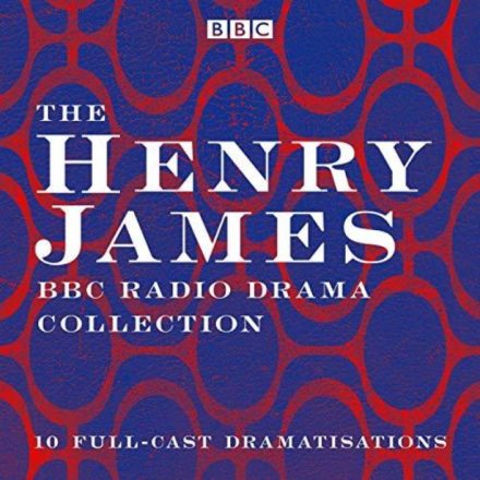The Henry James BBC Radio Drama Collection 10 Full-Cast Dramatisations